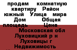 продам 3- комнатную квартиру › Район ­ южный › Улица ­ мира › Дом ­ 38 › Общая площадь ­ 58 › Цена ­ 2 300 000 - Московская обл., Луховицкий р-н, Луховицы г. Недвижимость » Квартиры продажа   . Московская обл.